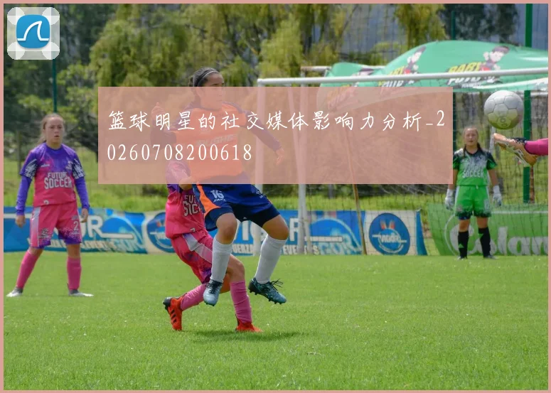 篮球明星的社交媒体影响力分析_20260708200618